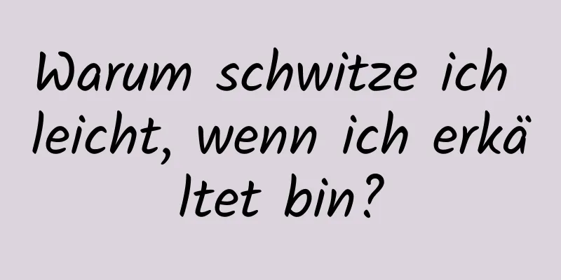 Warum schwitze ich leicht, wenn ich erkältet bin?