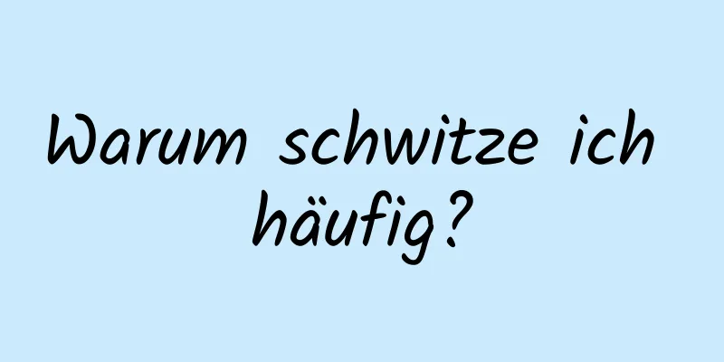 Warum schwitze ich häufig?