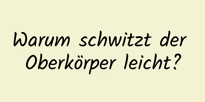 Warum schwitzt der Oberkörper leicht?