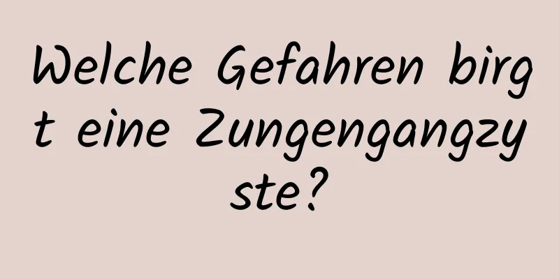 Welche Gefahren birgt eine Zungengangzyste?