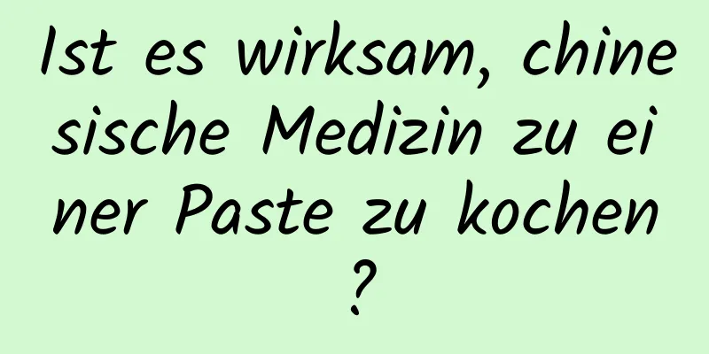 Ist es wirksam, chinesische Medizin zu einer Paste zu kochen?