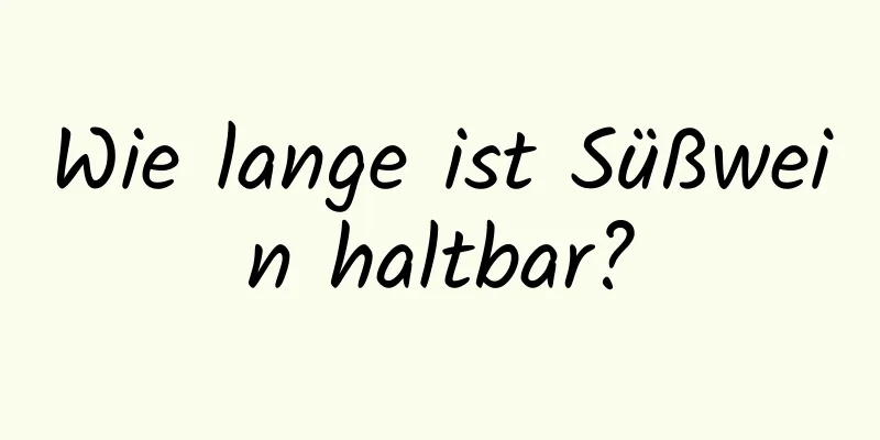 Wie lange ist Süßwein haltbar?