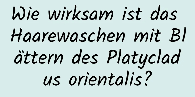 Wie wirksam ist das Haarewaschen mit Blättern des Platycladus orientalis?