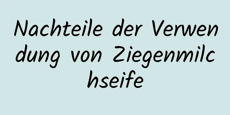 Nachteile der Verwendung von Ziegenmilchseife