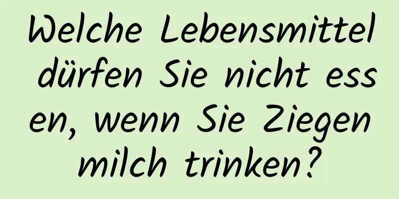 Welche Lebensmittel dürfen Sie nicht essen, wenn Sie Ziegenmilch trinken?