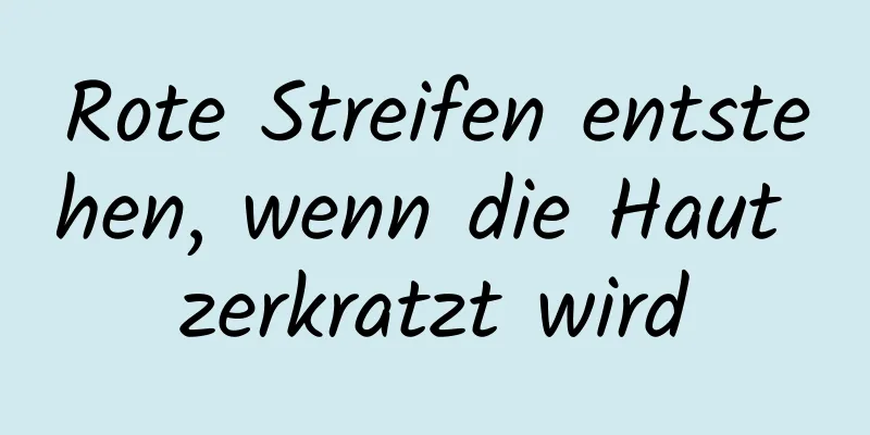 Rote Streifen entstehen, wenn die Haut zerkratzt wird