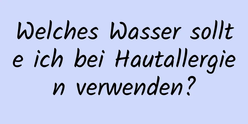 Welches Wasser sollte ich bei Hautallergien verwenden?