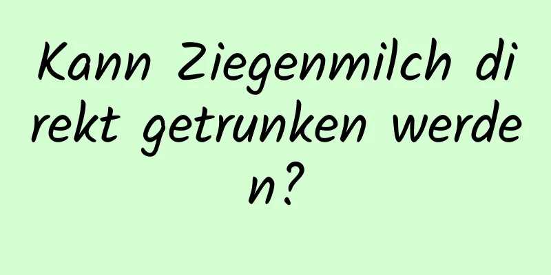 Kann Ziegenmilch direkt getrunken werden?