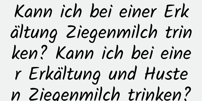 Kann ich bei einer Erkältung Ziegenmilch trinken? Kann ich bei einer Erkältung und Husten Ziegenmilch trinken?