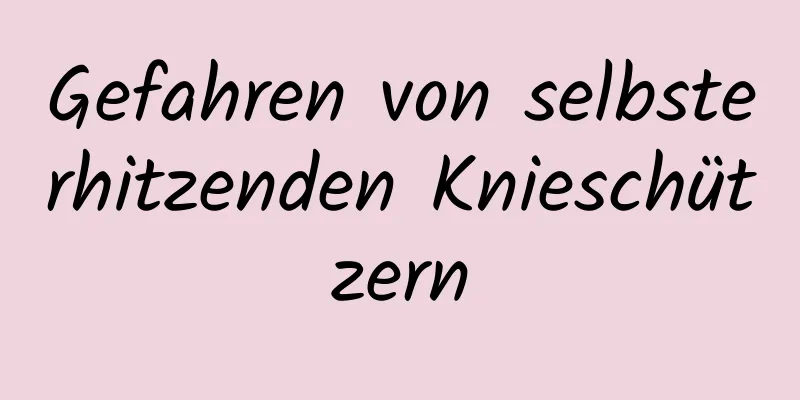 Gefahren von selbsterhitzenden Knieschützern