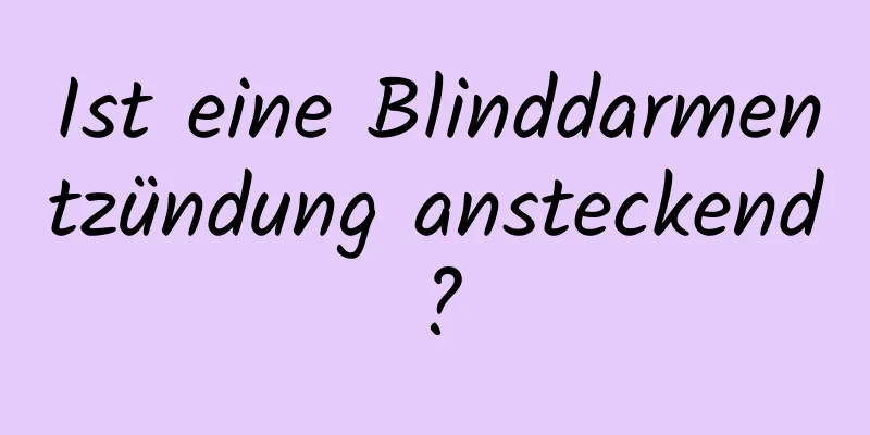 Ist eine Blinddarmentzündung ansteckend?