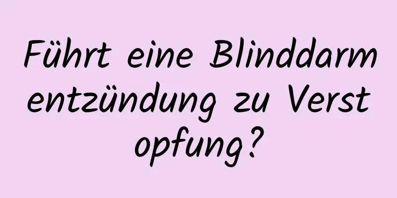 Führt eine Blinddarmentzündung zu Verstopfung?
