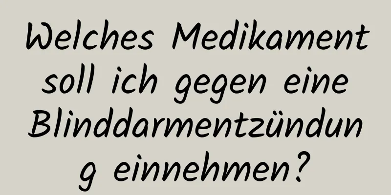 Welches Medikament soll ich gegen eine Blinddarmentzündung einnehmen?