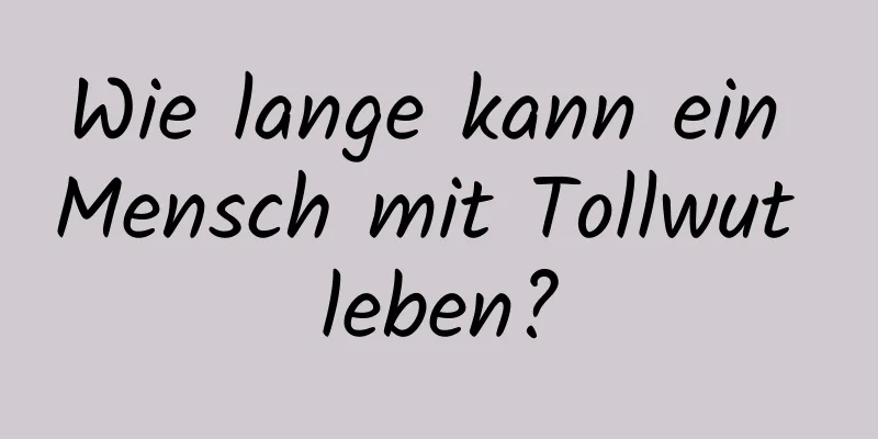 Wie lange kann ein Mensch mit Tollwut leben?
