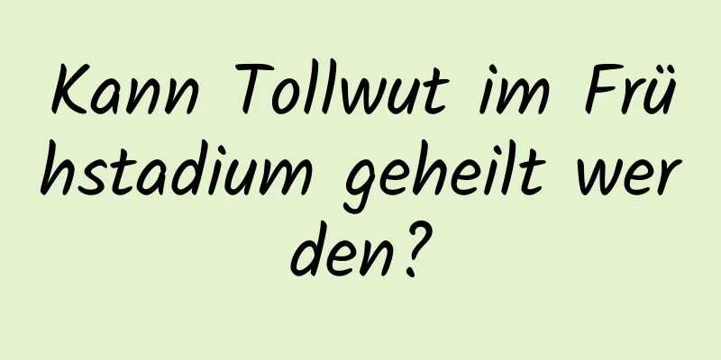 Kann Tollwut im Frühstadium geheilt werden?