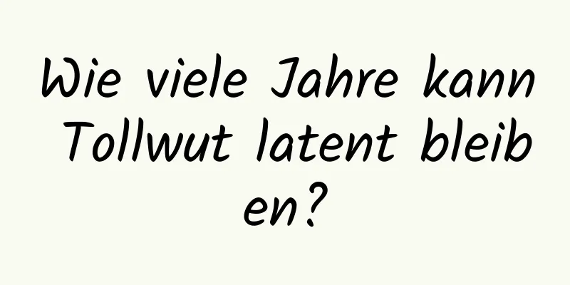 Wie viele Jahre kann Tollwut latent bleiben?