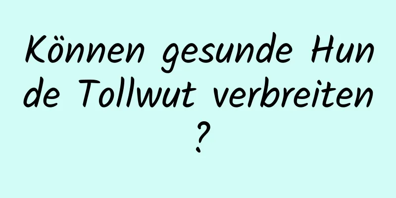 Können gesunde Hunde Tollwut verbreiten?