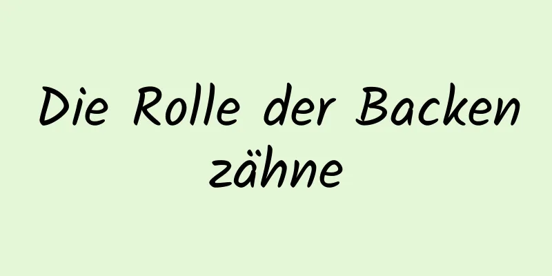 Die Rolle der Backenzähne