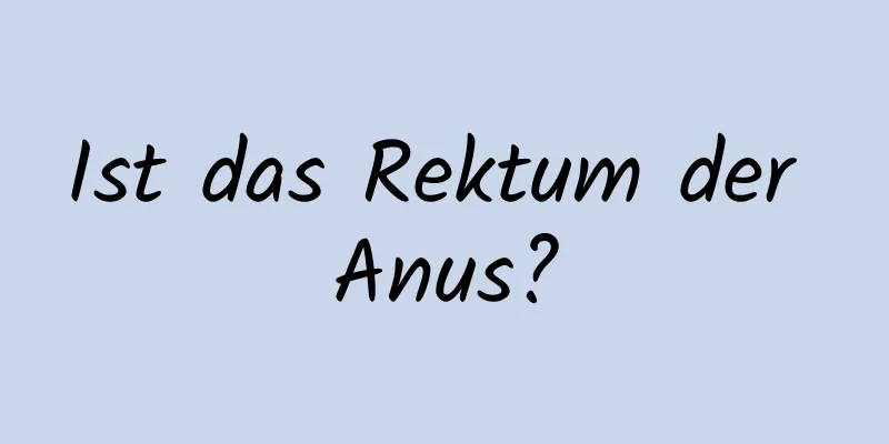 Ist das Rektum der Anus?