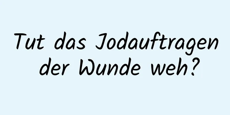 Tut das Jodauftragen der Wunde weh?
