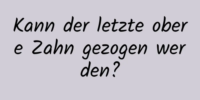 Kann der letzte obere Zahn gezogen werden?