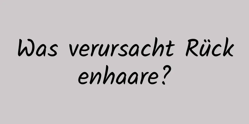 Was verursacht Rückenhaare?