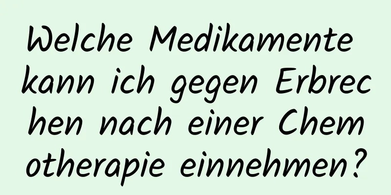 Welche Medikamente kann ich gegen Erbrechen nach einer Chemotherapie einnehmen?