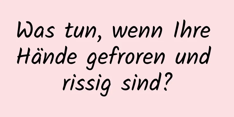 Was tun, wenn Ihre Hände gefroren und rissig sind?