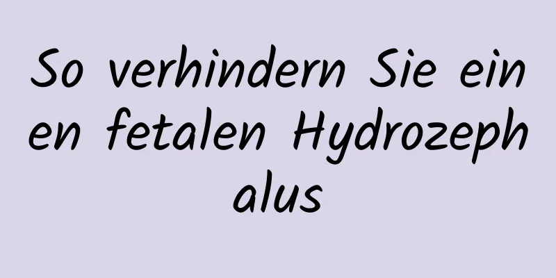 So verhindern Sie einen fetalen Hydrozephalus