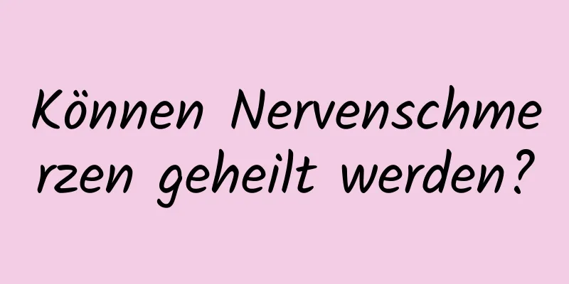 Können Nervenschmerzen geheilt werden?