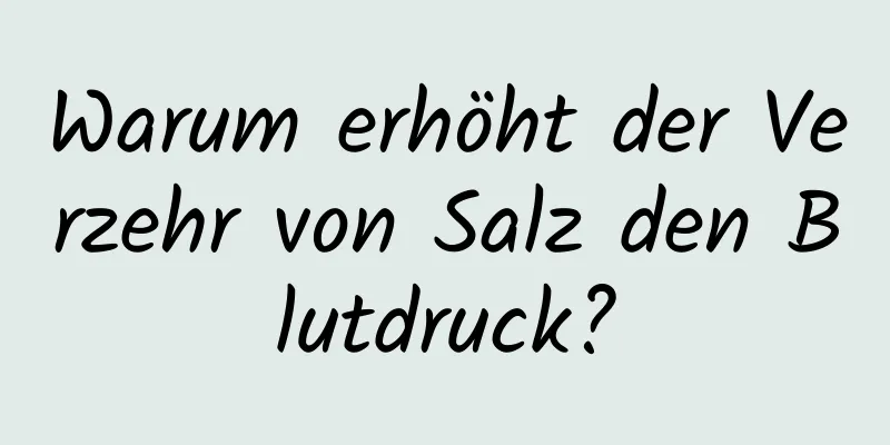 Warum erhöht der Verzehr von Salz den Blutdruck?
