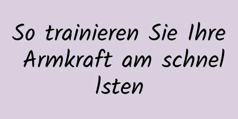 So trainieren Sie Ihre Armkraft am schnellsten