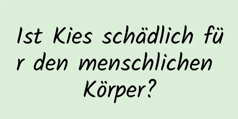 Ist Kies schädlich für den menschlichen Körper?