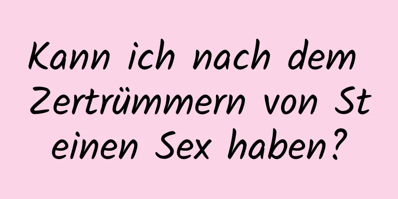 Kann ich nach dem Zertrümmern von Steinen Sex haben?