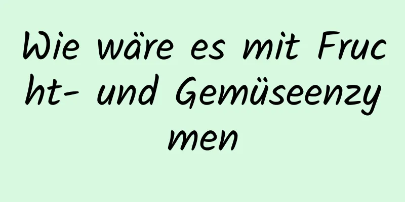 Wie wäre es mit Frucht- und Gemüseenzymen