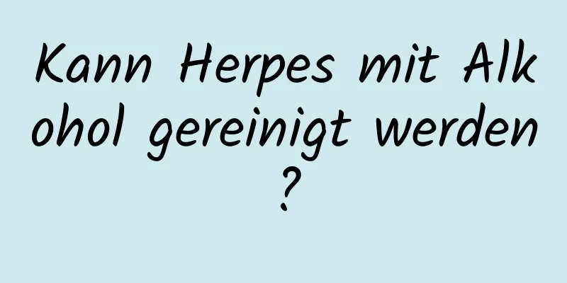 Kann Herpes mit Alkohol gereinigt werden?