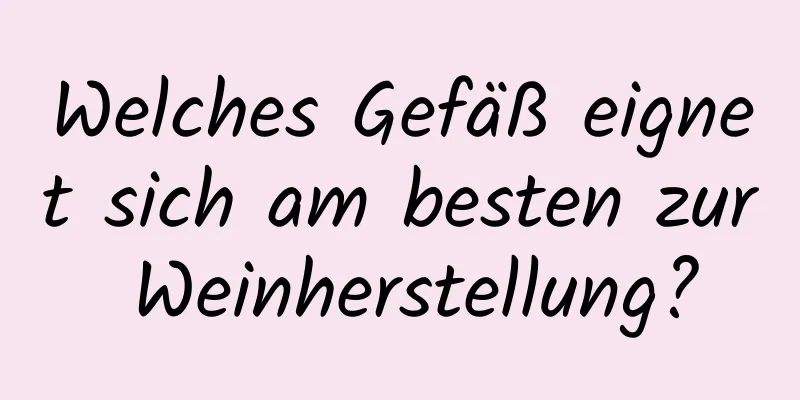 Welches Gefäß eignet sich am besten zur Weinherstellung?