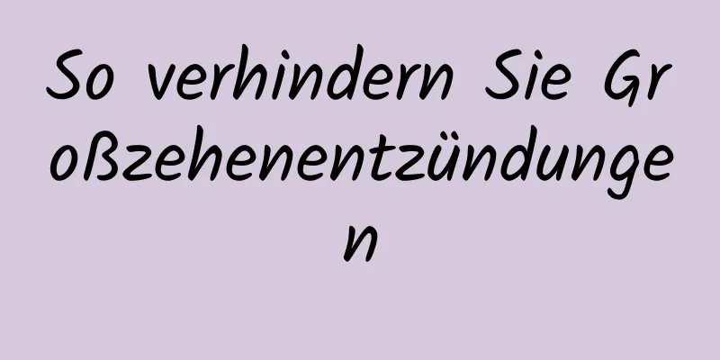 So verhindern Sie Großzehenentzündungen