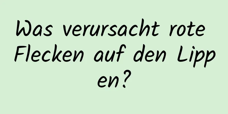Was verursacht rote Flecken auf den Lippen?