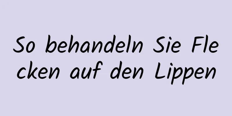 So behandeln Sie Flecken auf den Lippen