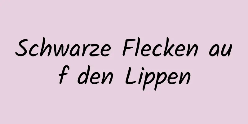 Schwarze Flecken auf den Lippen