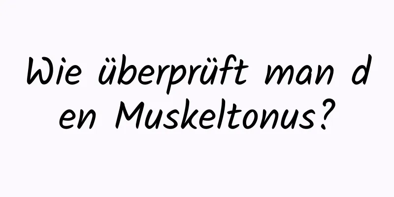 Wie überprüft man den Muskeltonus?
