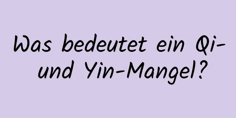 Was bedeutet ein Qi- und Yin-Mangel?