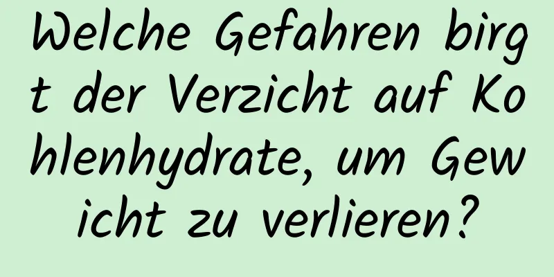 Welche Gefahren birgt der Verzicht auf Kohlenhydrate, um Gewicht zu verlieren?