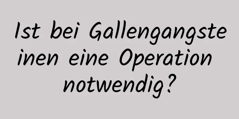 Ist bei Gallengangsteinen eine Operation notwendig?