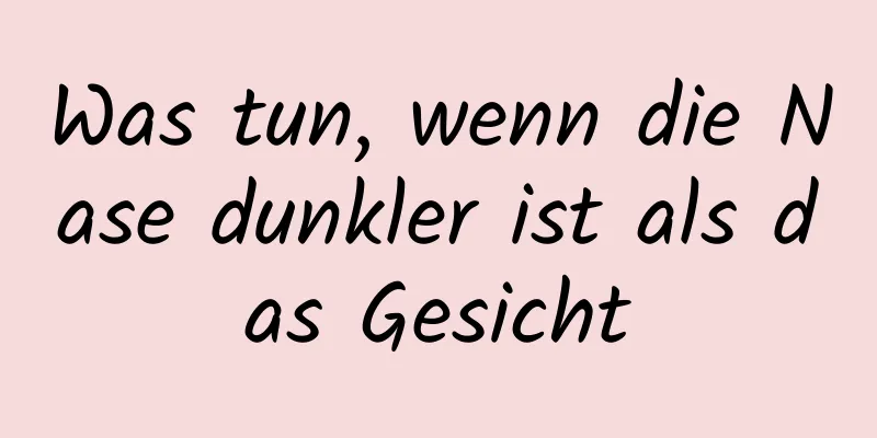 Was tun, wenn die Nase dunkler ist als das Gesicht