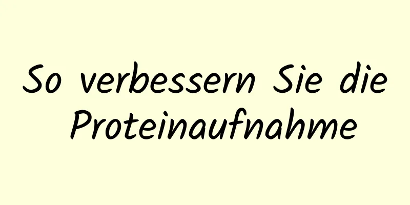 So verbessern Sie die Proteinaufnahme