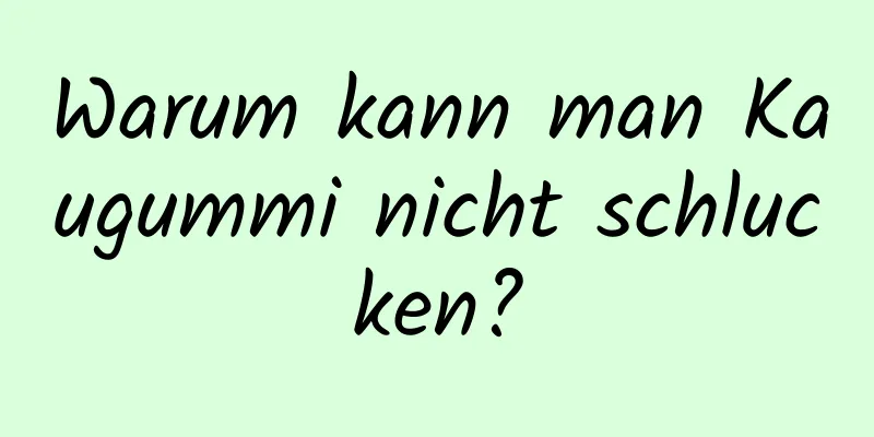 Warum kann man Kaugummi nicht schlucken?