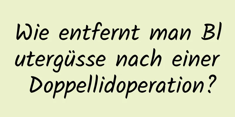 Wie entfernt man Blutergüsse nach einer Doppellidoperation?