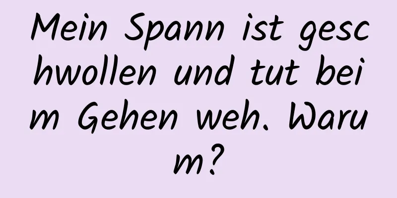 Mein Spann ist geschwollen und tut beim Gehen weh. Warum?